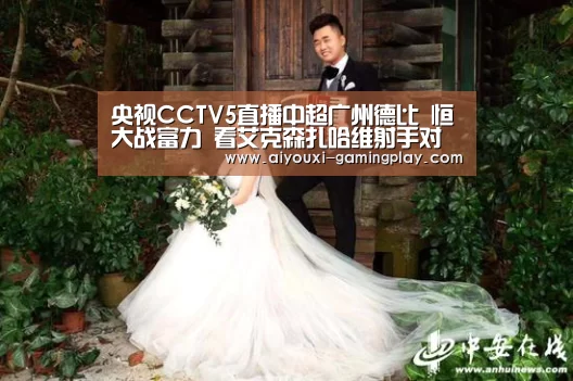 央视CCTV5直播中超广州德比 恒大战富力 看艾克森扎哈维射手对决“爱游戏电竞赛事直播”(图1) 爱游戏在线娱乐