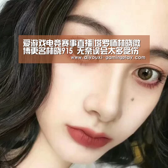 爱游戏电竞赛事直播|塔罗师林晓微博更名林晓915 无奈误会太多受伤害(图1) 爱游戏娱乐