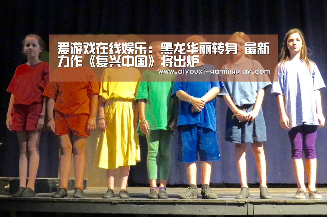 爱游戏在线娱乐:黑龙华丽转身 最新力作《复兴中国》将出炉(图1) 爱游戏电竞赛事直播