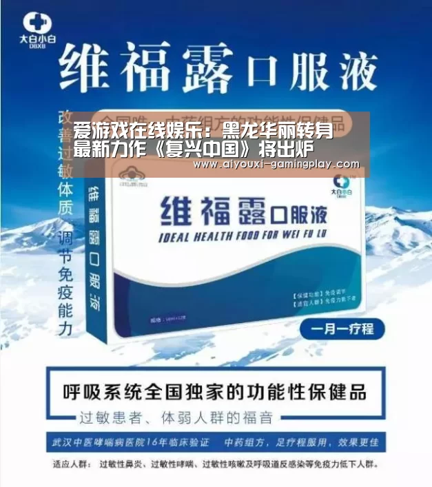 爱游戏在线娱乐:黑龙华丽转身 最新力作《复兴中国》将出炉(图2) 爱游戏娱乐APP